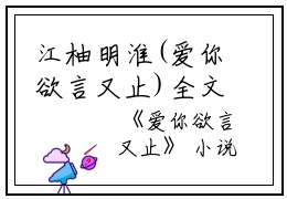 江柚明淮(爱你欲言又止)全文免费阅读无弹窗大结局_江柚明淮小说免费阅读最新章节列表_笔趣阁（爱你欲言又止）