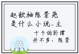 赵歆柚陈景尧是什么小说_主角是（赵歆柚陈景尧）的小说（赵歆柚陈景尧）最新章节无弹窗阅读
