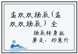 孟欢欢杨辰(孟欢欢杨辰）全文免费阅读无弹窗大结局_ 孟欢欢杨辰最新章节列表_笔趣阁