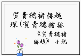  贺青穗褚赫越琛(贺青穗褚赫越琛)全文免费阅读无弹窗大结局_(贺青穗褚赫越小说免费阅读全文大结局)最新章节列表_笔趣阁（贺青穗褚赫越小说）