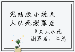 完结版小说夫人以死谢罪后，江总疯了第1章阅读