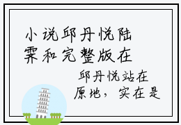 小说邱丹悦陆霁和完整版在线阅读 陆霁和邱丹悦精选小说推荐试读