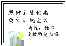 顾钟乐陆伯禹爽文小说全文阅读-顾钟乐陆伯禹最新章节更新