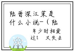 陆晋深江茉是什么小说-（陆晋深江茉）陆晋深江茉无弹窗免费阅读大结局最新章节列表_笔趣阁