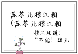 苏苓儿穆江朝(苏苓儿穆江朝)全文免费阅读无弹窗大结局-苏苓儿穆江朝求书热文免费阅读