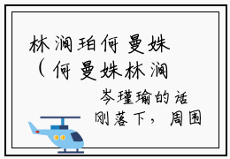 林涧珀何曼姝（何曼姝林涧珀）小说全文无删减版完整版_ 林涧珀何曼姝最新章节列表_笔趣阁