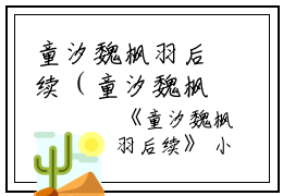 童汐魏枫羽后续（童汐魏枫羽）全文免费阅读无弹窗大结局_童汐魏枫羽后续最新章节列表_笔趣阁（童汐魏枫羽）