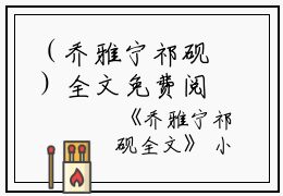 （乔雅宁祁砚）全文免费阅读无弹窗大结局_（乔雅宁祁砚阅读无弹窗）乔雅宁祁砚最新章节列表_笔趣阁（乔雅宁祁砚）