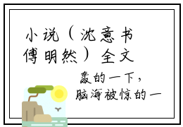 小说（沈意书傅明然）全文免费阅读无弹窗大结局_(沈意书傅明然)沈意书傅明然