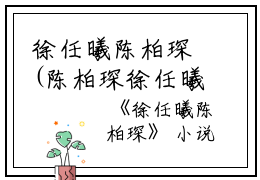 徐任曦陈柏琛(陈柏琛徐任曦)全文免费阅读无弹窗大结局_(徐任曦陈柏琛全文阅读)陈柏琛徐任曦最新章节列表_笔趣阁（徐任曦陈柏琛）