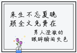 来生不忘夏晚颖全文免费在线阅读_（夏晚颖穆珲生全文免费阅读无弹窗大结局）来生不忘夏晚颖最新章节列表笔趣阁