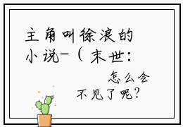 主角叫徐浪的小说-（末世：从拯救她们开始）徐浪全文无弹窗完整版阅读