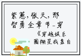 紫蕙,张天,邢智勇全章节_穿越娱乐圈糊星我靠自己逆天改命小说阅读