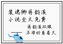 裴逸卿蒋韵溪小说全文免费阅读_（裴逸卿蒋韵溪）裴逸卿蒋韵溪最新章节列表笔趣阁