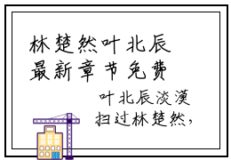 林楚然叶北辰最新章节免费阅读 林楚然叶北辰小说最新章节
