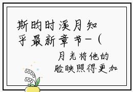 斯昀时溪月知乎最新章节-（月斯昀时溪）斯昀时溪月全文在线阅读无弹窗