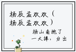 杨辰孟欢欢（杨辰孟欢欢）全文免费阅读无弹窗大结局_（杨辰孟欢欢无弹窗）最新章节免费阅读_笔趣阁
