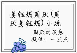 姜钰媚周厌(周厌姜钰媚)小说免费下载全本-姜钰媚周厌（周厌姜钰媚完整版）免费阅读（姜钰媚周厌）