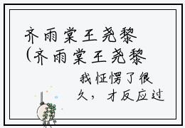 齐雨棠王尧黎(齐雨棠王尧黎)全文免费阅读_齐雨棠王尧黎章节免费阅读-笔趣阁