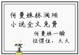 何曼姝林涧珀小说全文免费阅读_何曼姝林涧珀（林涧珀何曼姝）最新章节列表在线阅读